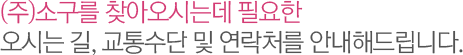 (주)소구를 찾아오시는데 필요한 오시는 길, 교통수단 및 연락처를 안내해드립니다.